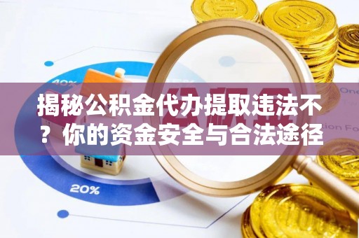 嘉荫揭秘公积金代办提取违法不？你的资金安全与合法途径解析