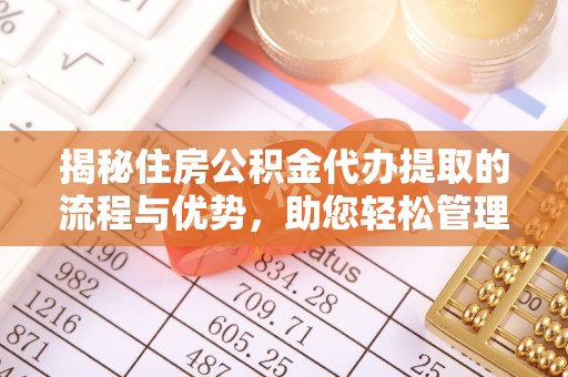 嘉荫揭秘住房公积金代办提取的流程与优势，助您轻松管理资金