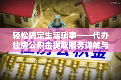 嘉荫轻松搞定生活琐事——代办住房公积金提取服务详解与实用指南