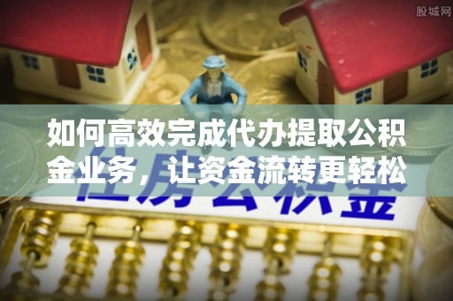 嘉荫如何高效完成代办提取公积金业务，让资金流转更轻松