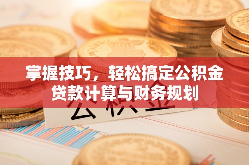 嘉荫掌握技巧，轻松搞定公积金贷款计算与财务规划
