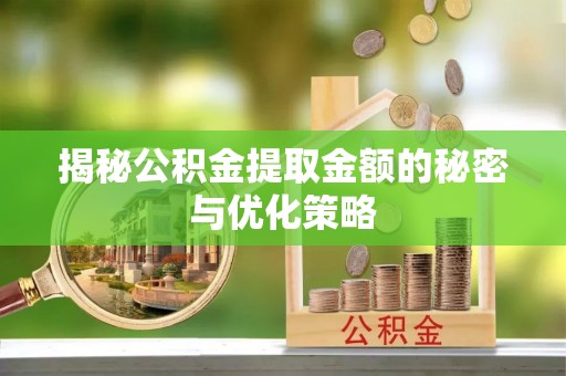 嘉荫揭秘公积金提取金额的秘密与优化策略