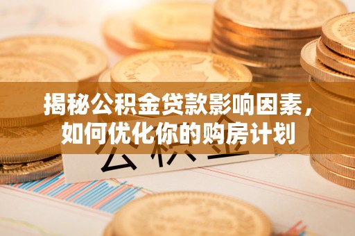 嘉荫揭秘公积金贷款影响因素，如何优化你的购房计划