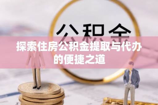 嘉荫探索住房公积金提取与代办的便捷之道