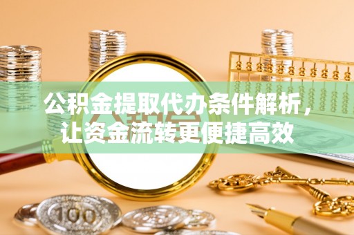 嘉荫公积金提取代办条件解析，让资金流转更便捷高效