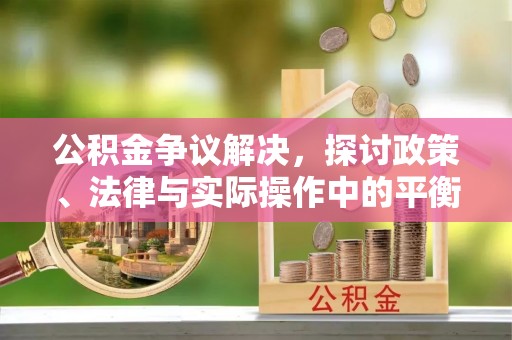 嘉荫公积金争议解决，探讨政策、法律与实际操作中的平衡之道
