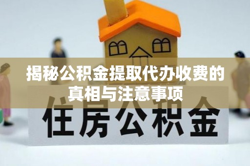 嘉荫揭秘公积金提取代办收费的真相与注意事项