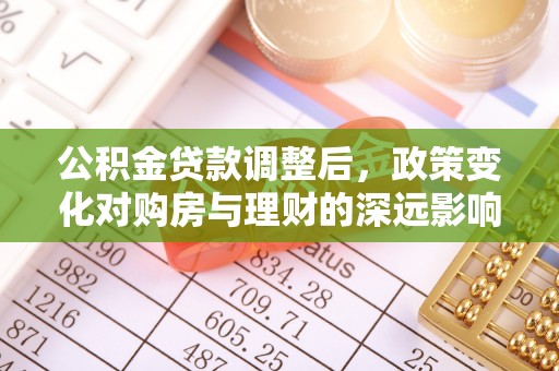 嘉荫公积金贷款调整后，政策变化对购房与理财的深远影响