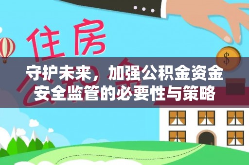 嘉荫守护未来，加强公积金资金安全监管的必要性与策略