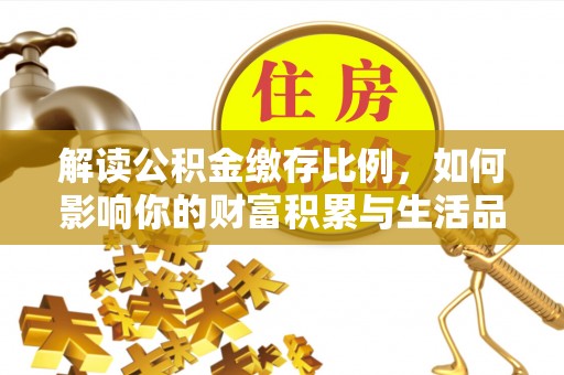 嘉荫解读公积金缴存比例，如何影响你的财富积累与生活品质