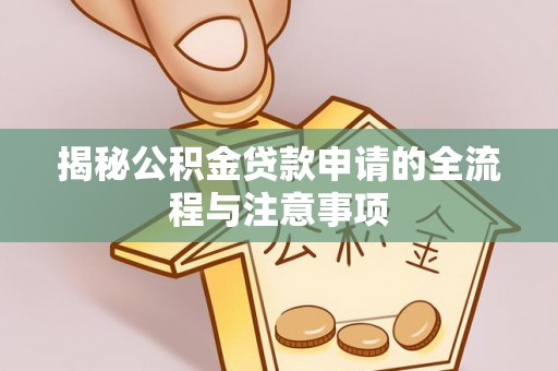 嘉荫揭秘公积金贷款申请的全流程与注意事项