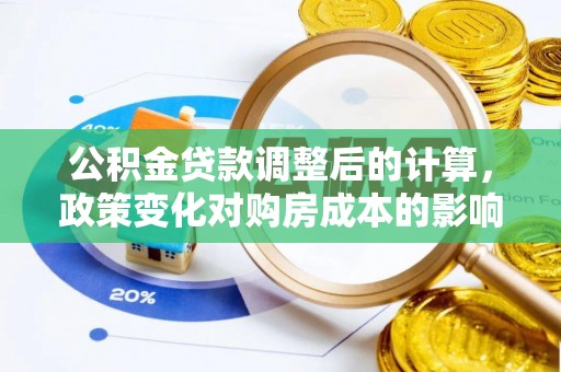 嘉荫公积金贷款调整后的计算，政策变化对购房成本的影响与应对策略