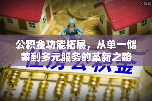 嘉荫公积金功能拓展，从单一储蓄到多元服务的革新之路