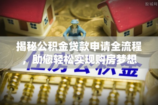 嘉荫揭秘公积金贷款申请全流程，助您轻松实现购房梦想