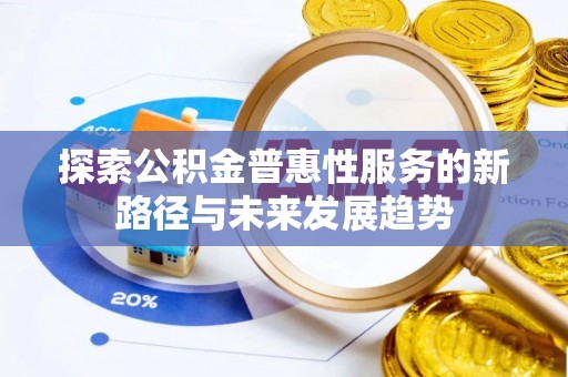 嘉荫探索公积金普惠性服务的新路径与未来发展趋势