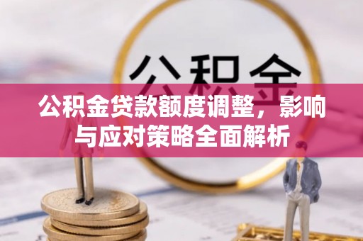 嘉荫公积金贷款额度调整，影响与应对策略全面解析