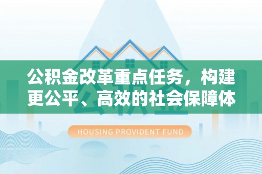 嘉荫公积金改革重点任务，构建更公平、高效的社会保障体系