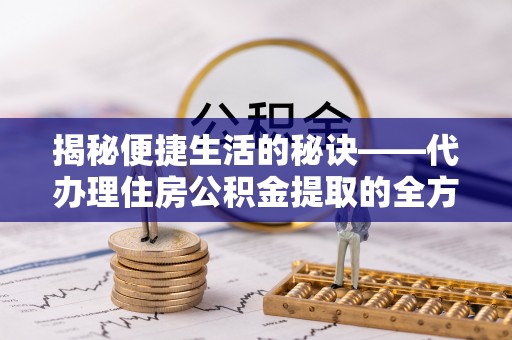 嘉荫揭秘便捷生活的秘诀——代办理住房公积金提取的全方位指南