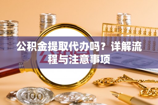 嘉荫公积金提取代办吗？详解流程与注意事项