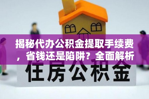 嘉荫揭秘代办公积金提取手续费，省钱还是陷阱？全面解析与避坑指南