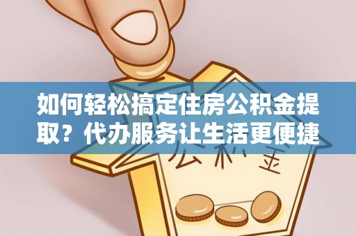 嘉荫如何轻松搞定住房公积金提取？代办服务让生活更便捷