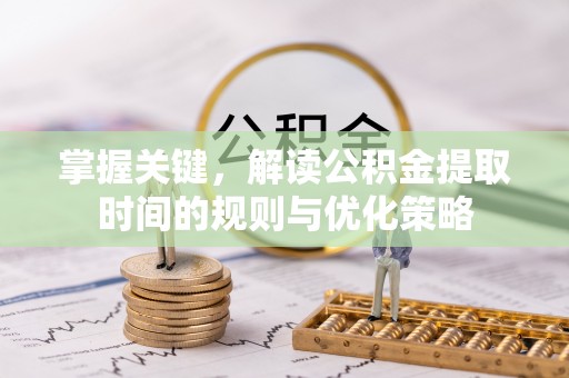 嘉荫掌握关键，解读公积金提取时间的规则与优化策略