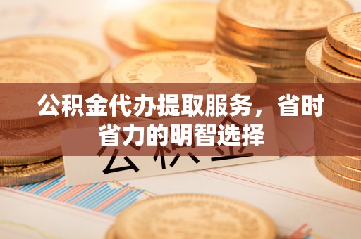 嘉荫公积金代办提取服务，省时省力的明智选择