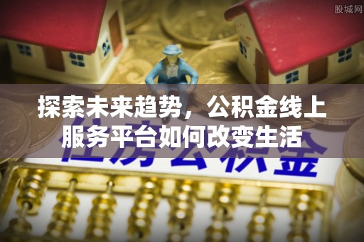 嘉荫探索未来趋势，公积金线上服务平台如何改变生活