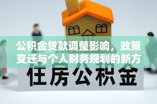 嘉荫公积金贷款调整影响，政策变迁与个人财务规划的新方向