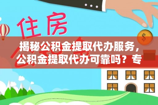 嘉荫揭秘公积金提取代办服务，公积金提取代办可靠吗？专业解析与实用指南