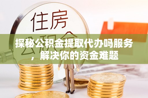 嘉荫探秘公积金提取代办吗服务，解决你的资金难题