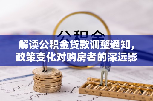 嘉荫解读公积金贷款调整通知，政策变化对购房者的深远影响