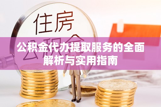 嘉荫公积金代办提取服务的全面解析与实用指南