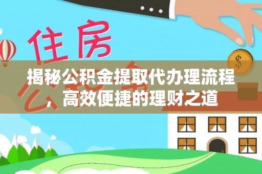 嘉荫揭秘公积金提取代办理流程，高效便捷的理财之道