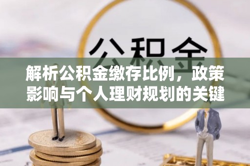 嘉荫解析公积金缴存比例，政策影响与个人理财规划的关键