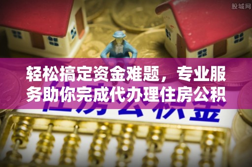 嘉荫轻松搞定资金难题，专业服务助你完成代办理住房公积金提取
