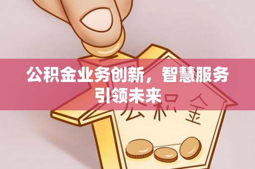 嘉荫公积金业务创新，智慧服务引领未来
