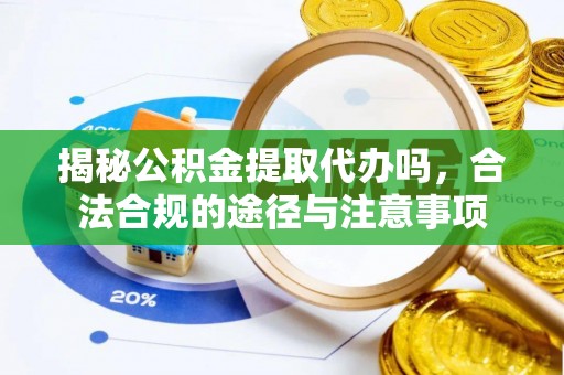 嘉荫揭秘公积金提取代办吗，合法合规的途径与注意事项