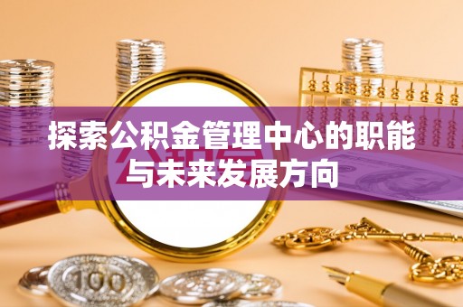 嘉荫探索公积金管理中心的职能与未来发展方向
