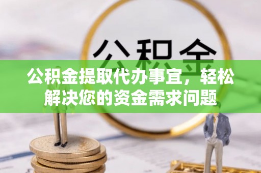 嘉荫公积金提取代办事宜，轻松解决您的资金需求问题