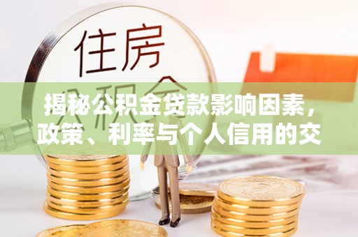 嘉荫揭秘公积金贷款影响因素，政策、利率与个人信用的交织作用