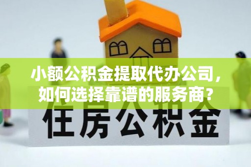 嘉荫小额公积金提取代办公司，如何选择靠谱的服务商？