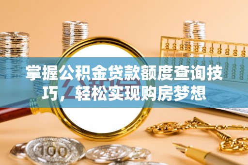 嘉荫掌握公积金贷款额度查询技巧，轻松实现购房梦想