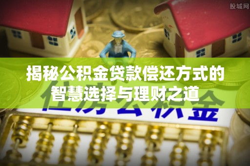 嘉荫揭秘公积金贷款偿还方式的智慧选择与理财之道