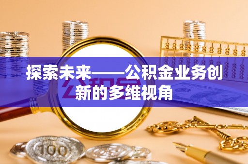 嘉荫探索未来——公积金业务创新的多维视角