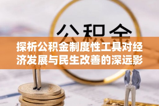 嘉荫探析公积金制度性工具对经济发展与民生改善的深远影响