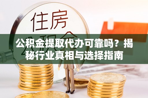 嘉荫公积金提取代办可靠吗？揭秘行业真相与选择指南