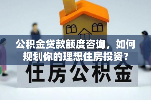 嘉荫公积金贷款额度咨询，如何规划你的理想住房投资？