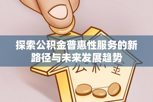 嘉荫探索公积金普惠性服务的新路径与未来发展趋势