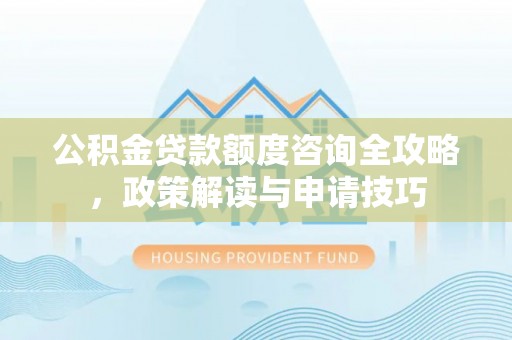 嘉荫公积金贷款额度咨询全攻略，政策解读与申请技巧